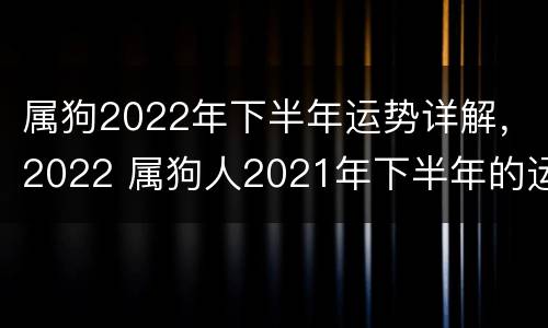 属狗2022年下半年运势详解，2022 属狗人2021年下半年的运势