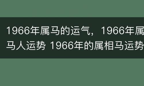 1966年属马的运气，1966年属马人运势 1966年的属相马运势