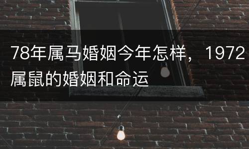 78年属马婚姻今年怎样，1972属鼠的婚姻和命运