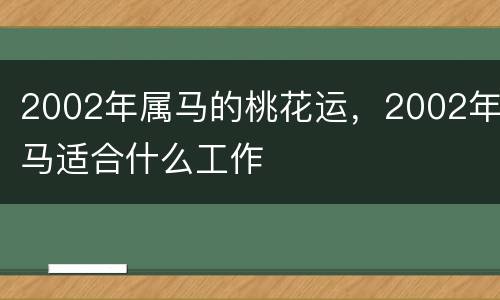 2002年属马的桃花运，2002年马适合什么工作