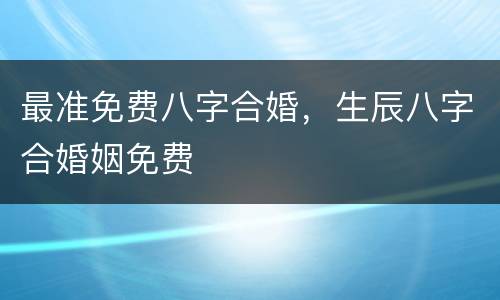 最准免费八字合婚，生辰八字合婚姻免费