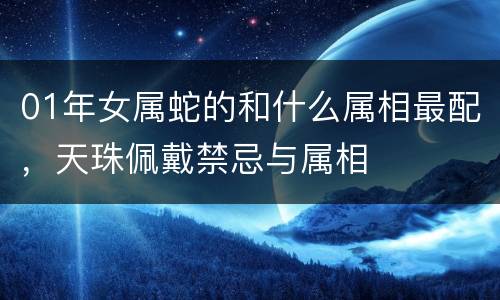 01年女属蛇的和什么属相最配，天珠佩戴禁忌与属相
