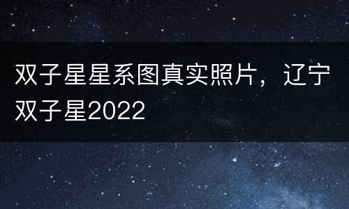 双子星星系图真实照片，辽宁双子星2022