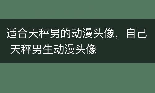 适合天秤男的动漫头像，自己 天秤男生动漫头像