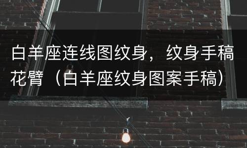 白羊座连线图纹身，纹身手稿花臂（白羊座纹身图案手稿）