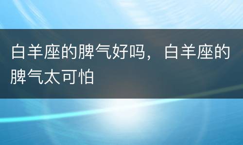 白羊座的脾气好吗，白羊座的脾气太可怕