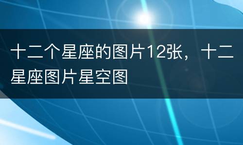 十二个星座的图片12张，十二星座图片星空图