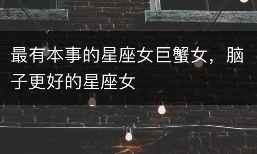 最有本事的星座女巨蟹女，脑子更好的星座女