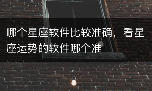 哪个星座软件比较准确，看星座运势的软件哪个准