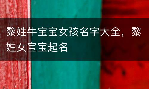 黎姓牛宝宝女孩名字大全，黎姓女宝宝起名