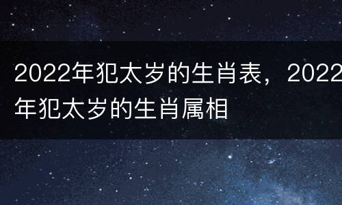 2022年犯太岁的生肖表，2022年犯太岁的生肖属相