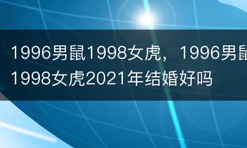 1996男鼠1998女虎，1996男鼠1998女虎2021年结婚好吗