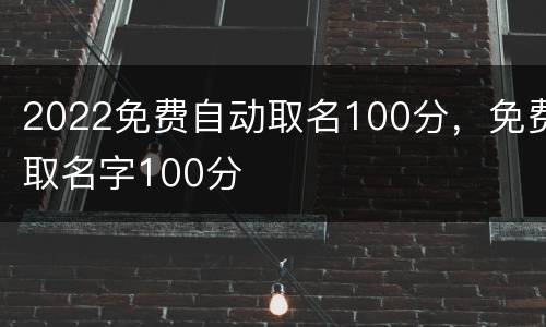 2022免费自动取名100分，免费取名字100分