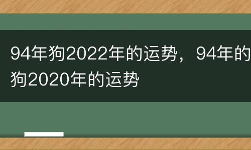 94年狗2022年的运势，94年的狗2020年的运势