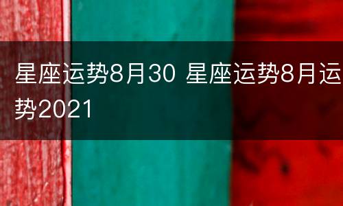 星座运势8月30 星座运势8月运势2021