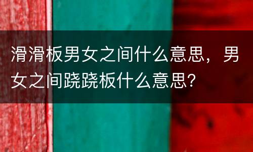 滑滑板男女之间什么意思，男女之间跷跷板什么意思？