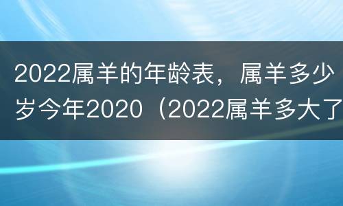 2022属羊的年龄表，属羊多少岁今年2020（2022属羊多大了）