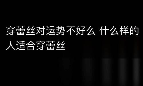 穿蕾丝对运势不好么 什么样的人适合穿蕾丝