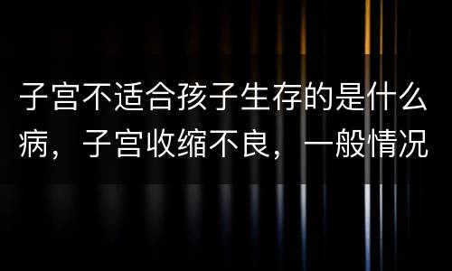 子宫不适合孩子生存的是什么病，子宫收缩不良，一般情况下是什么原因引起的