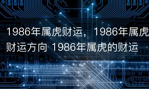 1986年属虎财运，1986年属虎财运方向 1986年属虎的财运