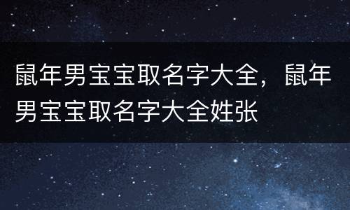 鼠年男宝宝取名字大全，鼠年男宝宝取名字大全姓张