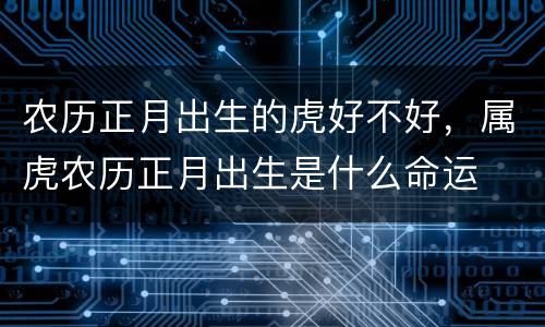 农历正月出生的虎好不好，属虎农历正月出生是什么命运