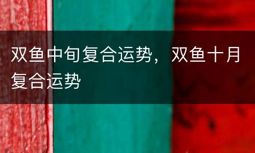 双鱼中旬复合运势，双鱼十月复合运势