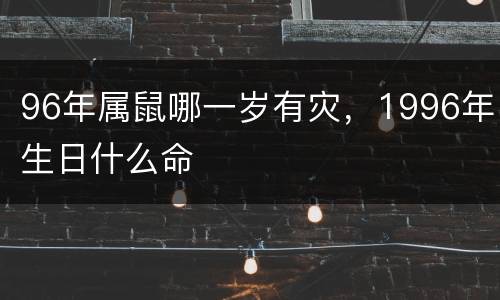 96年属鼠哪一岁有灾，1996年生日什么命