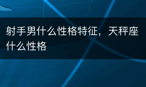 射手男什么性格特征，天秤座什么性格