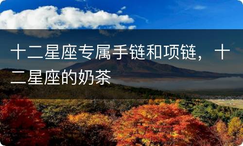 十二星座专属手链和项链，十二星座的奶茶