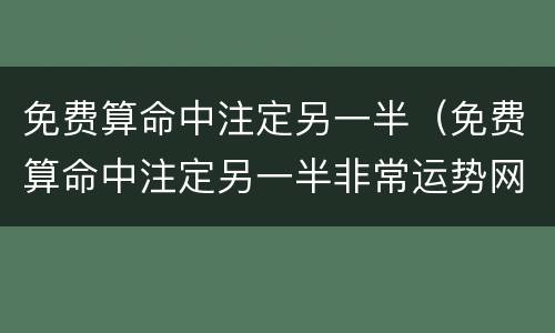 免费算命中注定另一半（免费算命中注定另一半非常运势网）