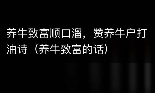 养牛致富顺口溜，赞养牛户打油诗（养牛致富的话）