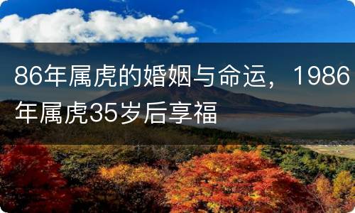 86年属虎的婚姻与命运，1986年属虎35岁后享福
