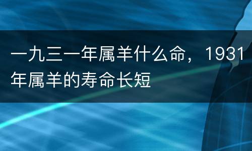 一九三一年属羊什么命，1931年属羊的寿命长短
