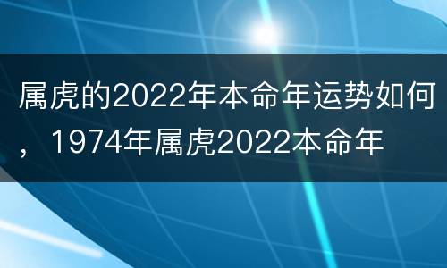 属虎的2022年本命年运势如何，1974年属虎2022本命年