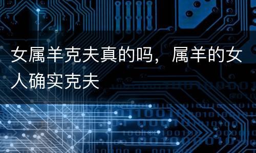 女属羊克夫真的吗，属羊的女人确实克夫