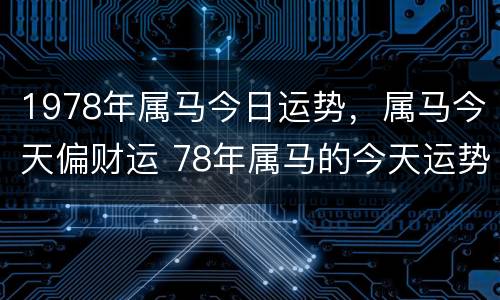 1978年属马今日运势，属马今天偏财运 78年属马的今天运势