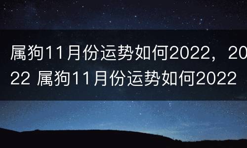 属狗11月份运势如何2022，2022 属狗11月份运势如何2022