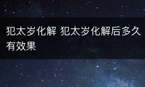 犯太岁化解 犯太岁化解后多久有效果