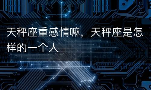 天秤座重感情嘛，天秤座是怎样的一个人