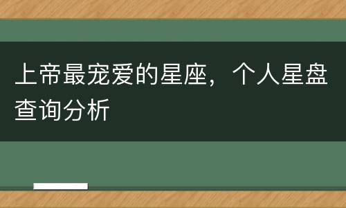上帝最宠爱的星座，个人星盘查询分析
