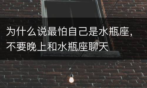 为什么说最怕自己是水瓶座，不要晚上和水瓶座聊天