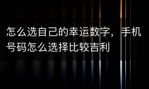 怎么选自己的幸运数字，手机号码怎么选择比较吉利