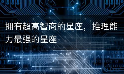 拥有超高智商的星座，推理能力最强的星座