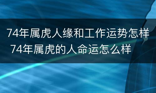 74年属虎人缘和工作运势怎样 74年属虎的人命运怎么样