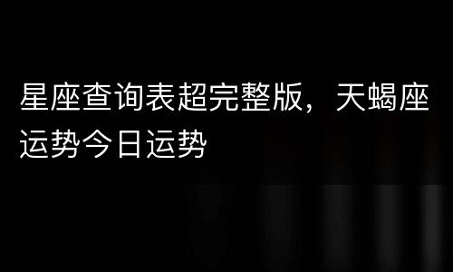 星座查询表超完整版，天蝎座运势今日运势