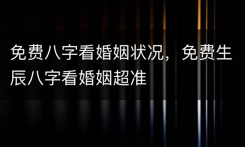 免费八字看婚姻状况，免费生辰八字看婚姻超准