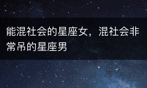 能混社会的星座女，混社会非常吊的星座男