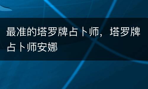 最准的塔罗牌占卜师，塔罗牌占卜师安娜