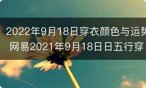 2022年9月18日穿衣颜色与运势 网易2021年9月18日日五行穿衣指南
